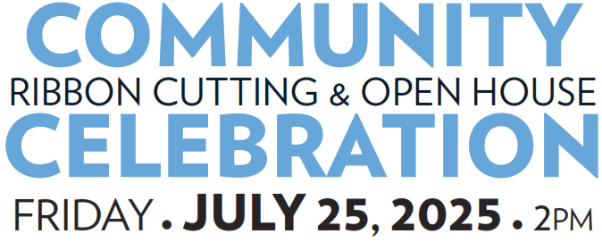 Community Ribbon Cutting and Open House Celebration - Friday, July 25, 2025 at 2 p.m.